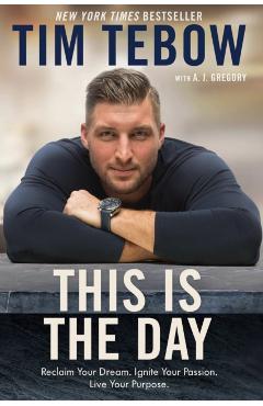 This Is the Day: Reclaim Your Dream. Ignite Your Passion. Live Your Purpose. - Tim Tebow