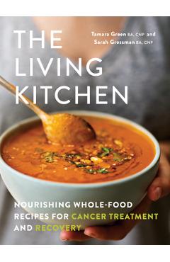 The Living Kitchen: Nourishing Whole-Food Recipes for Cancer Treatment and Recovery - Tamara Green