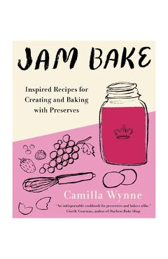 Jam Bake: Inspired Recipes for Creating and Baking with Preserves - Camilla Wynne