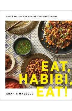 Eat, Habibi, Eat!: Fresh Recipes for Modern Egyptian Cooking - Shahir Massoud