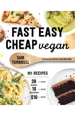 Fast Easy Cheap Vegan: 101 Recipes You Can Make in 30 Minutes or Less, for $10 or Less, and with 10 Ingredients or Less! - Sam Turnbull