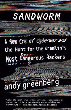 Sandworm: A New Era of Cyberwar and the Hunt for the Kremlin's Most Dangerous Hackers - Andy Greenberg