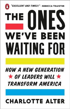 The Ones We've Been Waiting for: How a New Generation of Leaders Will Transform America - Charlotte Alter