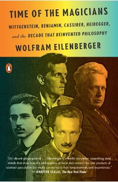 Time of the Magicians: Wittgenstein, Benjamin, Cassirer, Heidegger, and the Decade That Reinvented Philosophy - Wolfram Eilenberger
