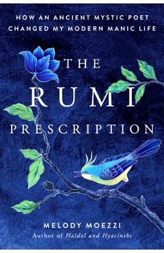 The Rumi Prescription: How an Ancient Mystic Poet Changed My Modern Manic Life - Melody Moezzi