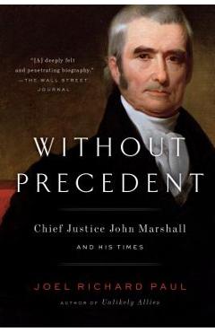 Without Precedent: Chief Justice John Marshall and His Times - Joel Richard Paul