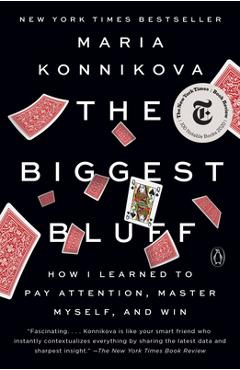 The Biggest Bluff: How I Learned to Pay Attention, Master Myself, and Win - Maria Konnikova
