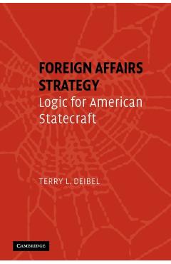 Foreign Affairs Strategy: Logic for American Statecraft - Terry L. Deibel