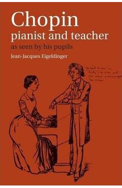 Chopin: Pianist and Teacher: As Seen by His Pupils - Jean Jacques Eigeldinger