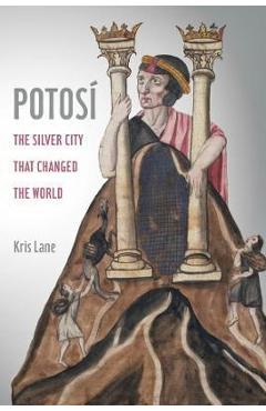 Potosi, 27: The Silver City That Changed the World - Kris Lane