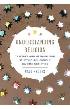 Understanding Religion: Theories and Methods for Studying Religiously Diverse Societies - Paul Michael Hedges