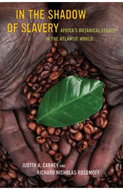 In the Shadow of Slavery: Africa\'s Botanical Legacy in the Atlantic World - Judith Carney