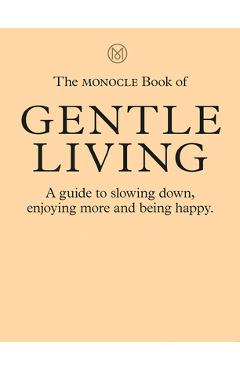 The Monocle Book of Gentle Living: A Guide to Slowing Down, Enjoying More and Being Happy - Tyler Br&#65533;l&#65533;