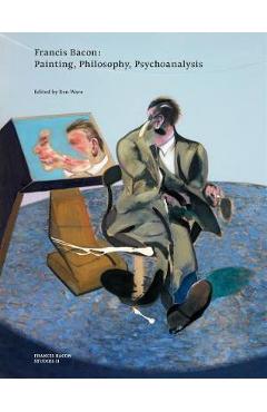 Francis Bacon: Painting, Philosophy, Psychoanalysis - Ben Ware