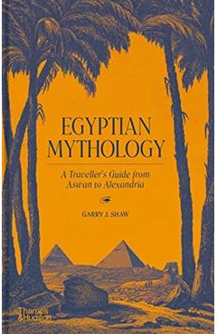 Egyptian Mythology: A Traveler's Guide from Aswan to Alexandria - Garry J. Shaw