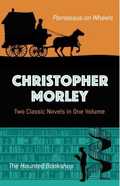 Christopher Morley: Two Classic Novels in One Volume: Parnassus on Wheels and the Haunted Bookshop
