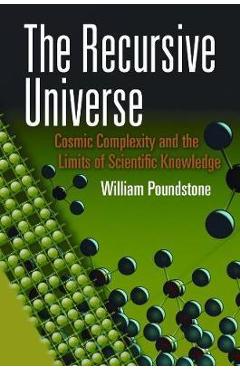 The Recursive Universe: Cosmic Complexity and the Limits of Scientific Knowledge - William Poundstone