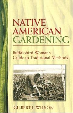 Native American Gardening: Buffalobird-Woman\'s Guide to Traditional Methods - Gilbert L. Wilson