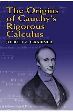 The Origins of Cauchy\'s Rigorous Calculus - Judith V. Grabiner