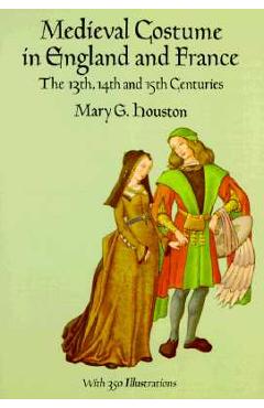Medieval Costume in England and France: The 13th, 14th and 15th Centuries - Mary G. Houston
