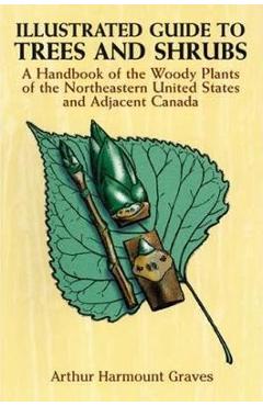 Illustrated Guide to Trees and Shrubs: A Handbook of the Woody Plants of the Northeastern United States and Adjacent Canada/Revised Edition - Arthur Harmount Graves