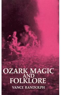 Ozark Magic and Folklore - Vance Randolph