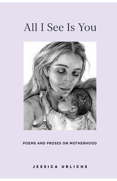 All I See Is You: Poems and Prose on Motherhood - Jessica Urlichs
