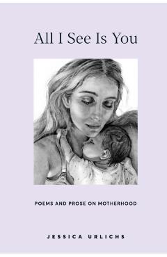 All I See Is You: Poems and Prose on Motherhood - Jessica Urlichs
