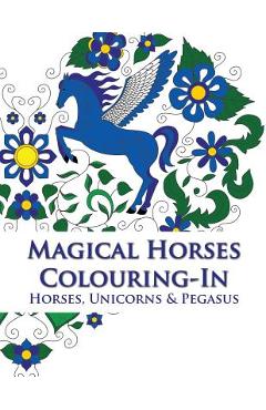 Magical Horses Colouring-In (coloring book): Adult coloring book featuring Horses, Unicorns and Pegasus set amongst floral, celestial and paisley desi - Phillips Simone