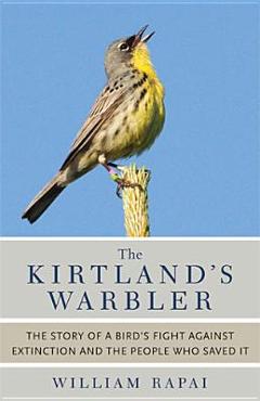 The Kirtland\'s Warbler: The Story of a Bird\'s Fight Against Extinction and the People Who Saved It - William Rapai