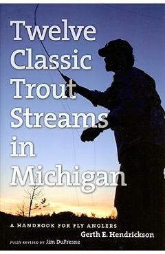 Twelve Classic Trout Streams in Michigan: A Handbook for Fly Anglers - Jim Dufresne