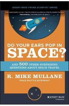 Do Your Ears Pop in Space? and 500 Other Surprising Questions about Space Travel - R. Mike Mullane