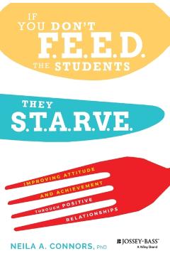 If You Don't Feed the Students, They Starve: Improving Attitude and Achievement Through Positive Relationships - Neila A. Connors