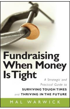 Fundraising When Money Is Tight: A Strategic and Practical Guide to Surviving Tough Times and Thriving in the Future - Mal Warwick