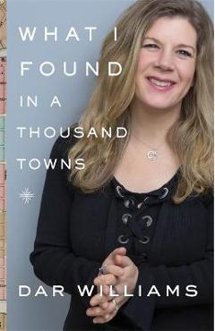 What I Found in a Thousand Towns: A Traveling Musician\'s Guide to Rebuilding America\'s Communities-One Coffee Shop, Dog Run, and Open-Mike Night at a - Dar Williams