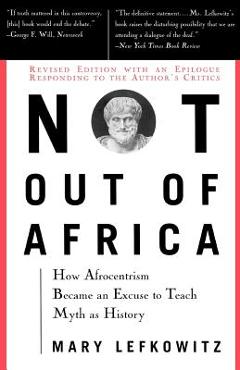 Not Out of Africa: How Afrocentrism Became an Excuse to Teach Myth as History - Mary Lefkowitz