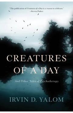 Creatures of a Day: And Other Tales of Psychotherapy - Irvin D. Yalom
