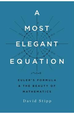 A Most Elegant Equation: Euler\'s Formula and the Beauty of Mathematics - David Stipp