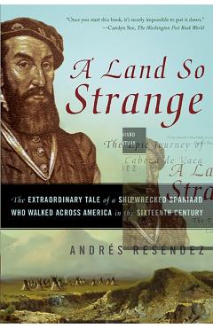 A Land So Strange: The Epic Journey of Cabeza de Vaca: The Extraordinary Tale of a Shipwrecked Spaniard Who Walked Across America in the - Andr�s Res�ndez