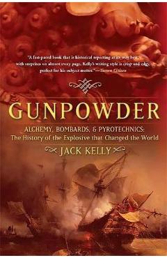 Gunpowder: Alchemy, Bombards, and Pyrotechnics: The History of the Explosive That Changed the World - Jack Kelly