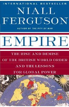 Empire: The Rise and Demise of the British World Order and the Lessons for Global Power - Niall Ferguson