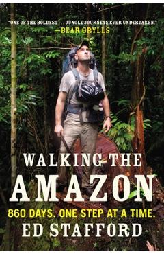 Walking the Amazon: 860 Days. One Step at a Time. - Ed Stafford