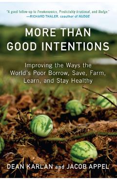 More Than Good Intentions: Improving the Ways the World's Poor Borrow, Save, Farm, Learn, and Stay Healthy - Dean Karlan