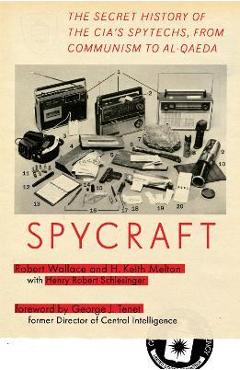 Spycraft: The Secret History of the Cia\'s Spytechs, from Communism to Al-Qaeda - Robert Wallace