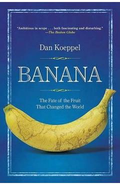 Banana: The Fate of the Fruit That Changed the World - Dan Koeppel