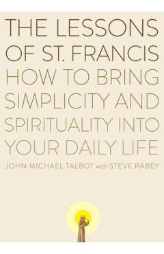 The Lessons of Saint Francis: How to Bring Simplicity and Spirituality Into Your Daily Life - John Michael Talbot