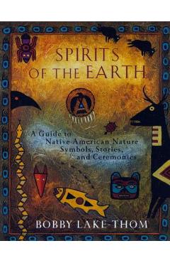 Spirits of the Earth: A Guide to Native American Nature Symbols, Stories, and Ceremonies - Bobby Lake-thom