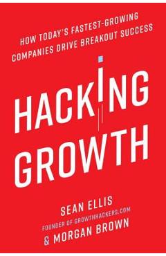 Hacking Growth: How Today\'s Fastest-Growing Companies Drive Breakout Success - Sean Ellis