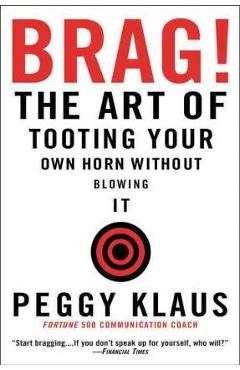 Brag!: The Art of Tooting Your Own Horn Without Blowing It - Peggy Klaus