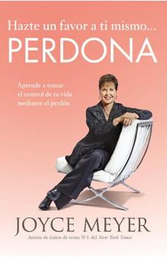 Hazte Un Favor a Ti Mismo... Perdona: Aprende a Tomar El Control de Tu Vida Mediante El Perd�n - Joyce Meyer